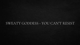 Sweaty goddess - you can’t resist